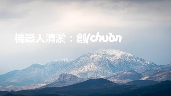 機器人清淤：創(chuàng)新科技拯救城市河道，誰將成為水域的守護者？